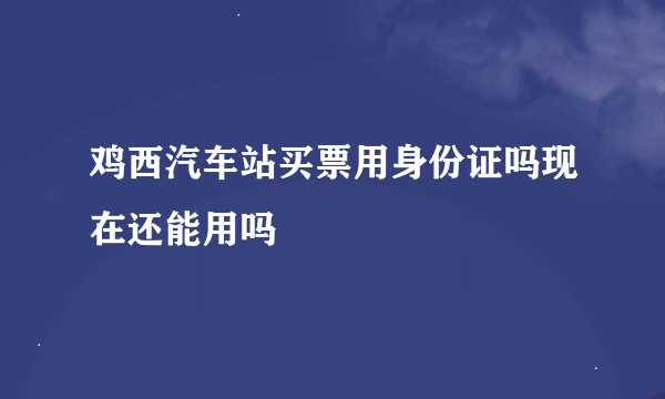 鸡西汽车站买票用身份证吗现在还能用吗