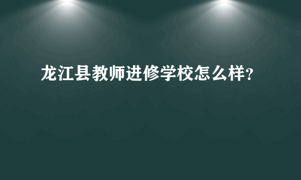 龙江县教师进修学校怎么样？