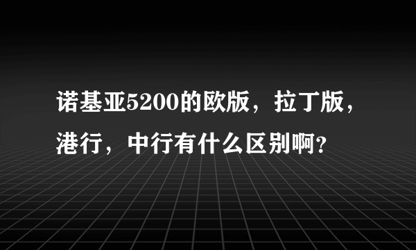 诺基亚5200的欧版，拉丁版，港行，中行有什么区别啊？