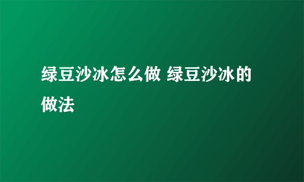 绿豆沙冰怎么做 绿豆沙冰的做法