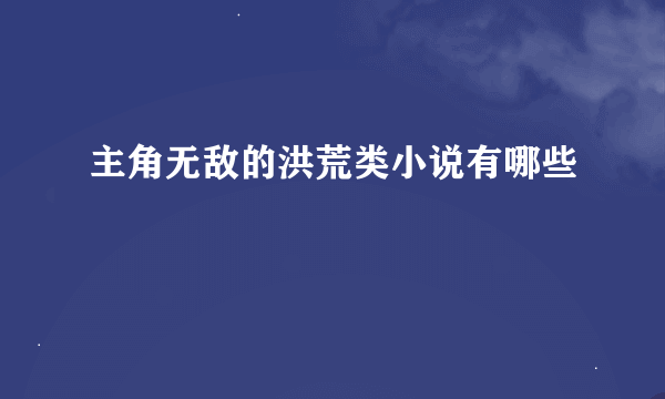 主角无敌的洪荒类小说有哪些