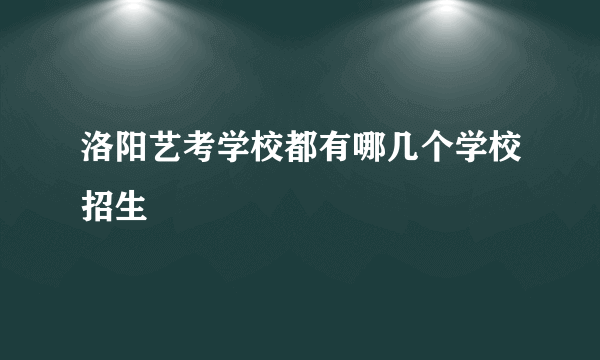 洛阳艺考学校都有哪几个学校招生