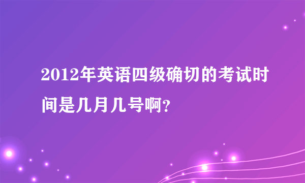 2012年英语四级确切的考试时间是几月几号啊？