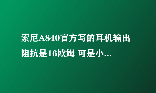 索尼A840官方写的耳机输出阻抗是16欧姆 可是小弟我有一个阻抗32欧姆的耳机请问是否推得动（px100）