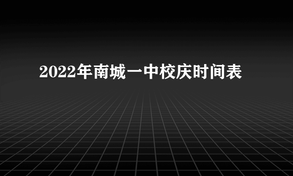 2022年南城一中校庆时间表