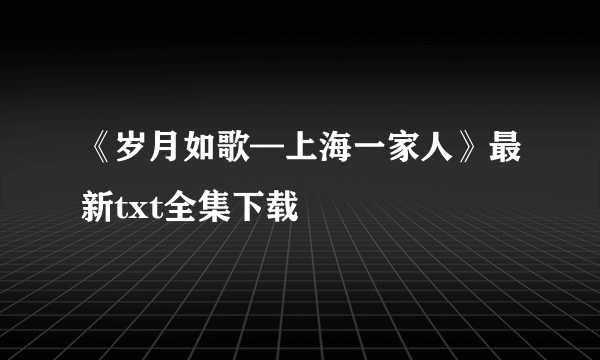 《岁月如歌—上海一家人》最新txt全集下载