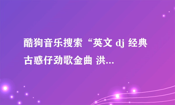 酷狗音乐搜索“英文 dj 经典 古惑仔劲歌金曲 洪rmx”一搜就出来，串烧10首歌曲左右 每一个歌曲名字写出来