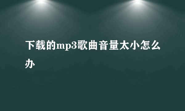 下载的mp3歌曲音量太小怎么办