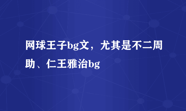 网球王子bg文，尤其是不二周助、仁王雅治bg