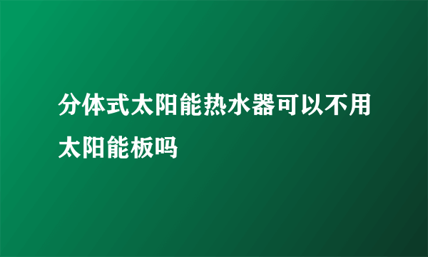 分体式太阳能热水器可以不用太阳能板吗