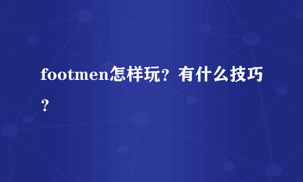 footmen怎样玩？有什么技巧？