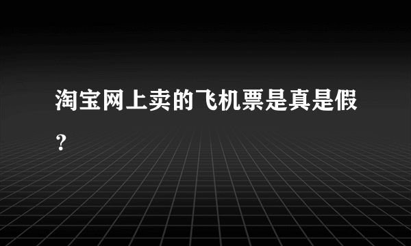 淘宝网上卖的飞机票是真是假？