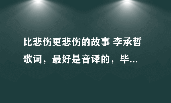 比悲伤更悲伤的故事 李承哲 歌词，最好是音译的，毕竟我不懂韩文，想学这首歌！，好的话，追加10分