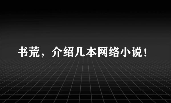 书荒，介绍几本网络小说！