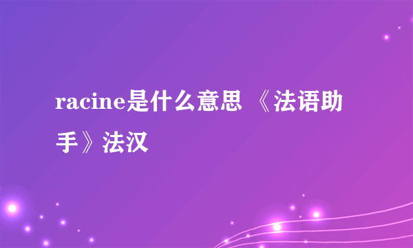 racine是什么意思 《法语助手》法汉