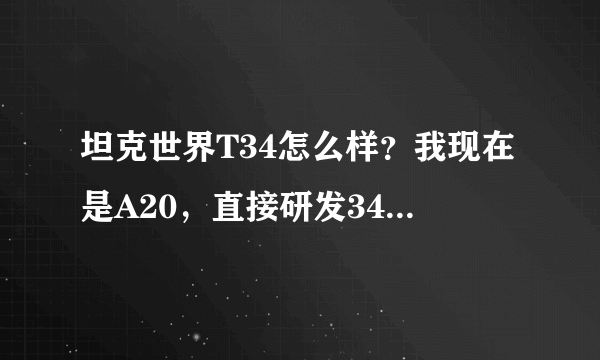 坦克世界T34怎么样？我现在是A20，直接研发34好还是把A20弄成精英车研发T34-85？