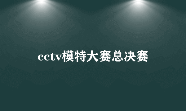 cctv模特大赛总决赛