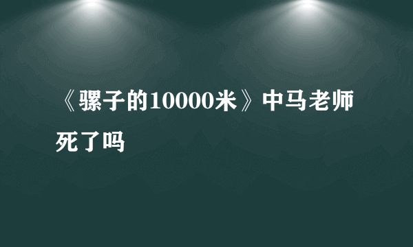 《骡子的10000米》中马老师死了吗