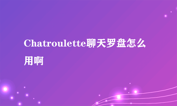 Chatroulette聊天罗盘怎么用啊