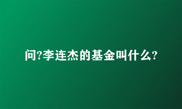 问?李连杰的基金叫什么?