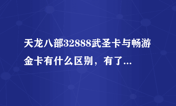 天龙八部32888武圣卡与畅游金卡有什么区别，有了武圣卡还有必要买畅游金卡吗