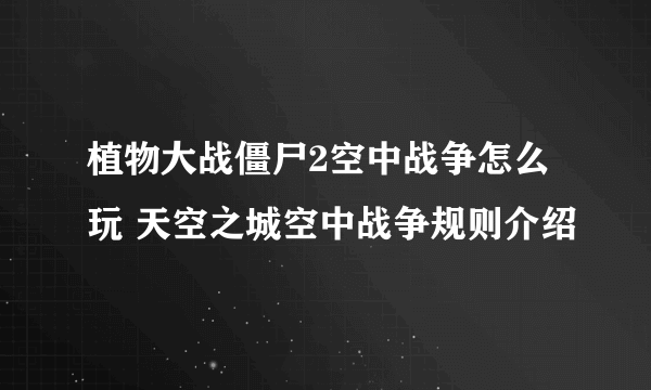 植物大战僵尸2空中战争怎么玩 天空之城空中战争规则介绍