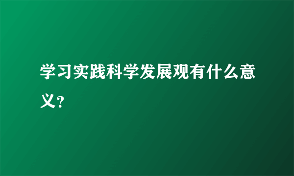 学习实践科学发展观有什么意义？