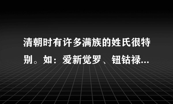 清朝时有许多满族的姓氏很特别。如：爱新觉罗、钮钴禄等，还有那些，通通说出来，现在还有这些姓氏吗？