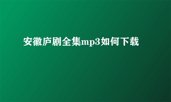 安徽庐剧全集mp3如何下载