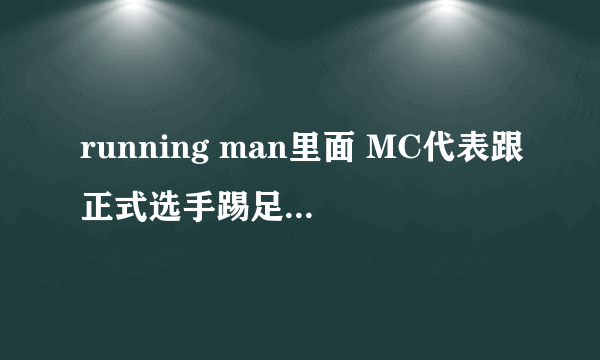 running man里面 MC代表跟正式选手踢足球比赛的都是哪些期？谢谢！