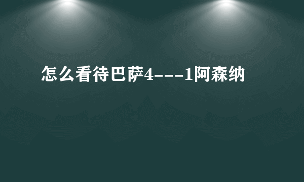 怎么看待巴萨4---1阿森纳