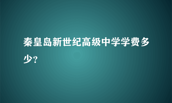 秦皇岛新世纪高级中学学费多少？