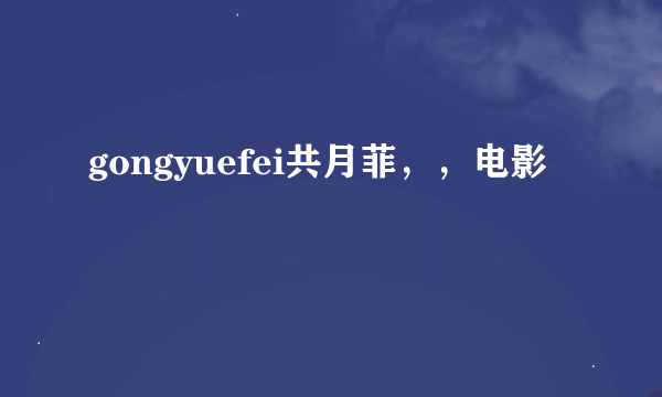 gongyuefei共月菲，，电影