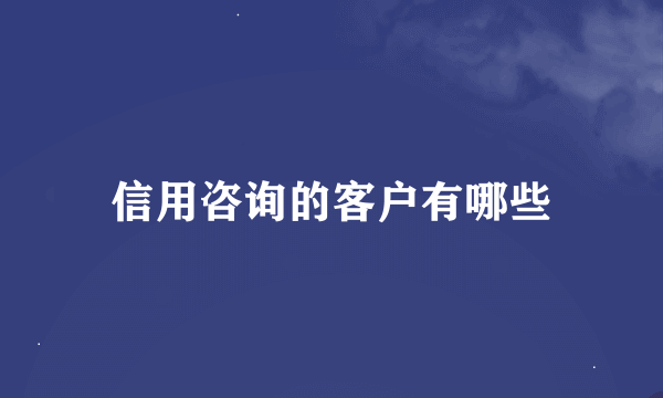 信用咨询的客户有哪些