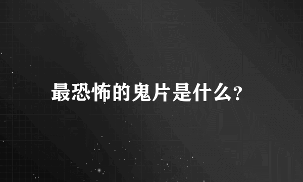 最恐怖的鬼片是什么？