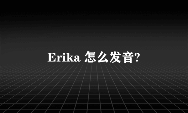 Erika 怎么发音?