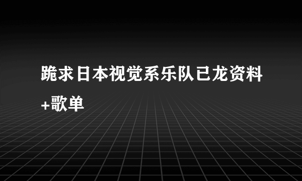 跪求日本视觉系乐队已龙资料+歌单