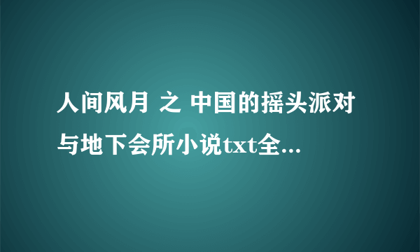 人间风月 之 中国的摇头派对与地下会所小说txt全集免费下载