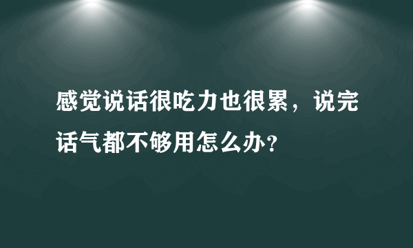 感觉说话很吃力也很累，说完话气都不够用怎么办？