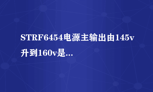 STRF6454电源主输出由145v升到160v是怎么回事？