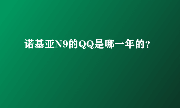 诺基亚N9的QQ是哪一年的？