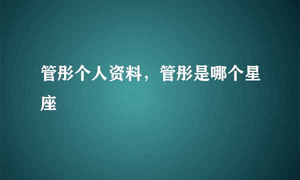 管彤个人资料，管彤是哪个星座