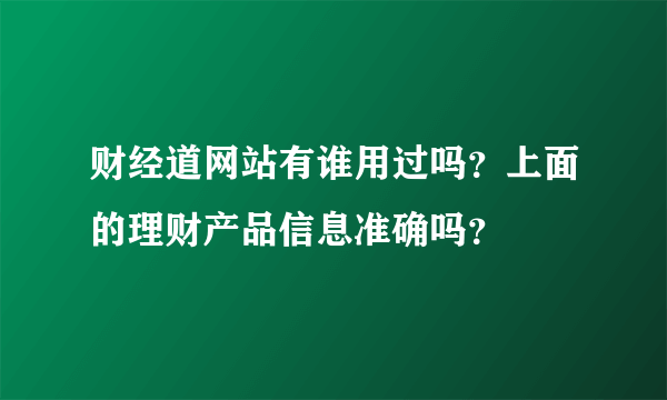 财经道网站有谁用过吗？上面的理财产品信息准确吗？