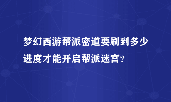 梦幻西游帮派密道要刷到多少进度才能开启帮派迷宫？