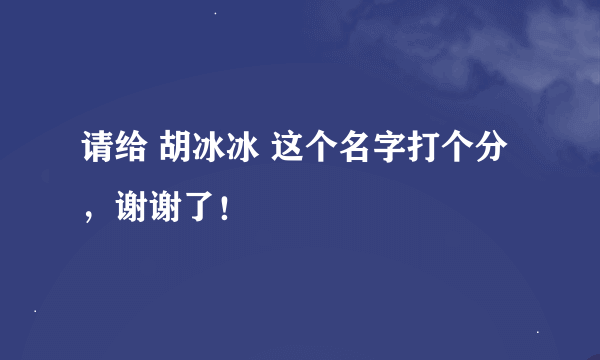 请给 胡冰冰 这个名字打个分，谢谢了！