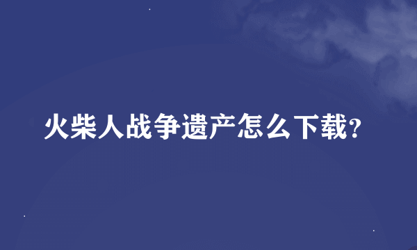 火柴人战争遗产怎么下载？