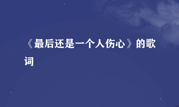 《最后还是一个人伤心》的歌词