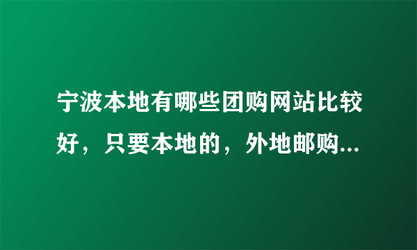 宁波本地有哪些团购网站比较好，只要本地的，外地邮购的就算了