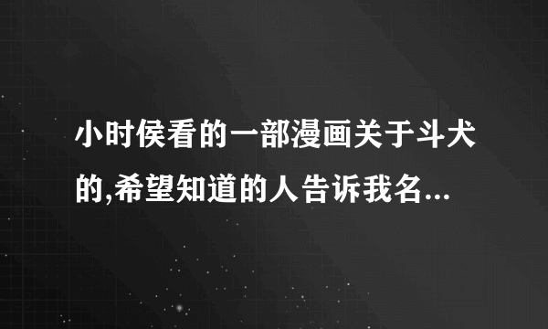 小时侯看的一部漫画关于斗犬的,希望知道的人告诉我名字以及那里能看或者下载