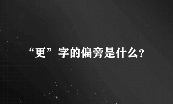 “更”字的偏旁是什么？